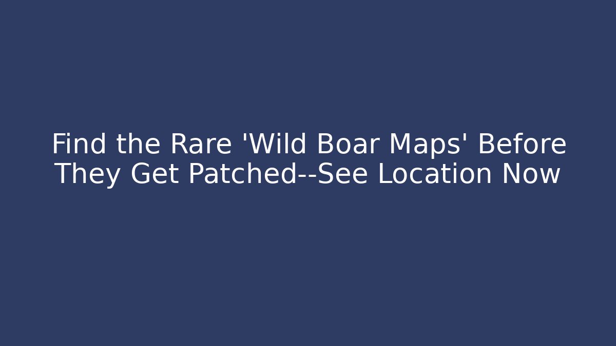 Find the Rare 'Wild Boar Maps' Before They Get Patched—See Location Now