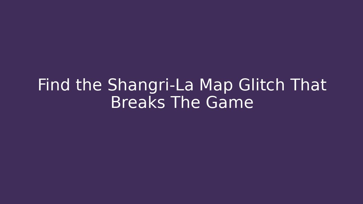 Find the Shangri-La Map Glitch That Breaks The Game