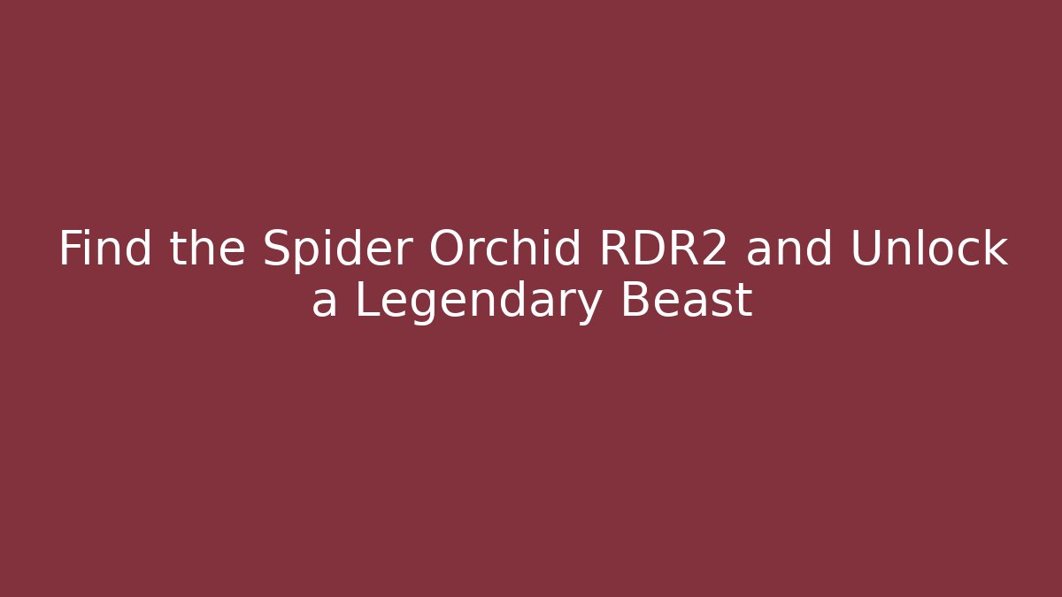 Find the Spider Orchid RDR2 and Unlock a Legendary Beast