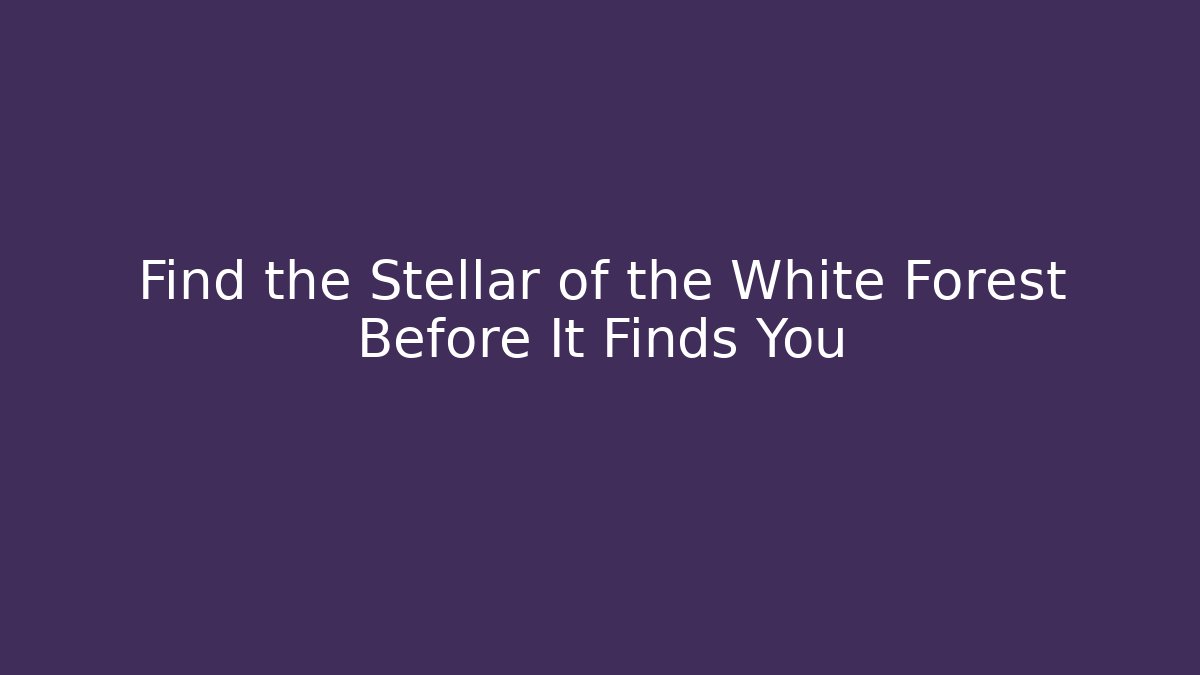 Find the Stellar of the White Forest Before It Finds You
