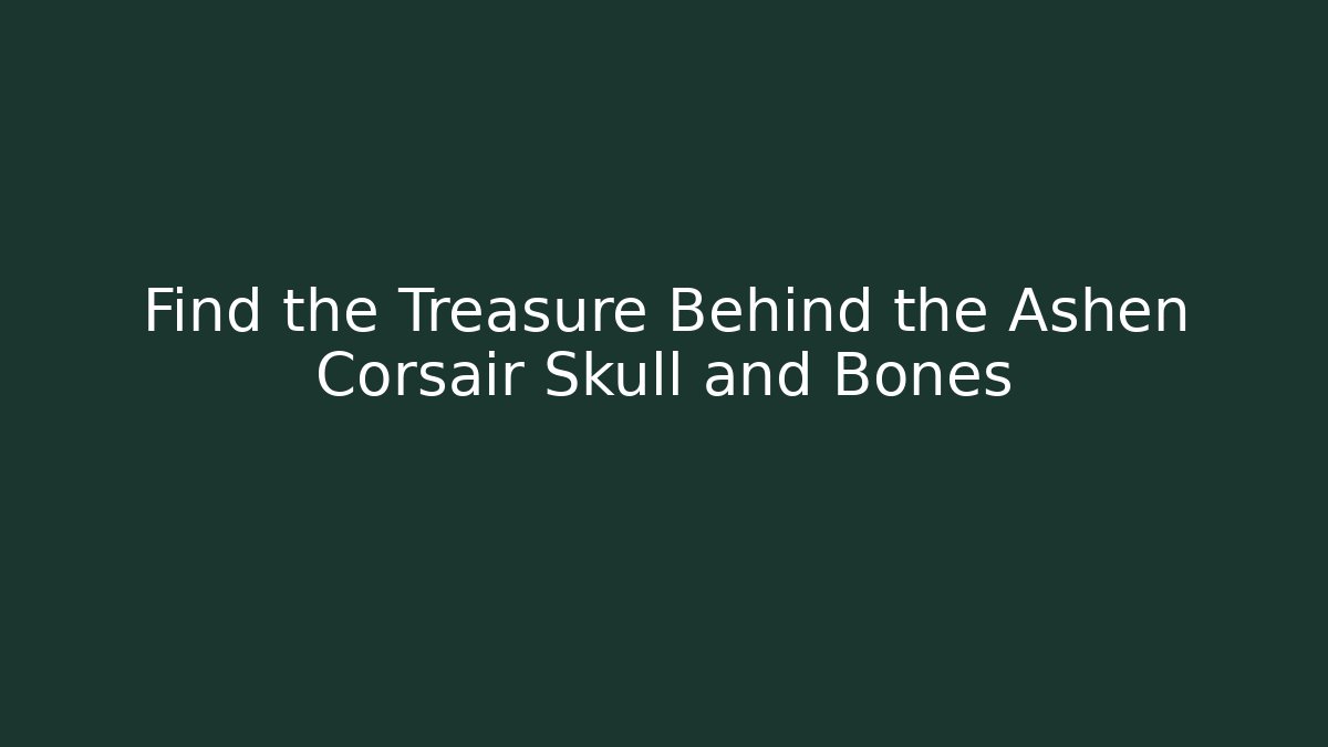 Find the Treasure Behind the Ashen Corsair Skull and Bones - Create More Assets