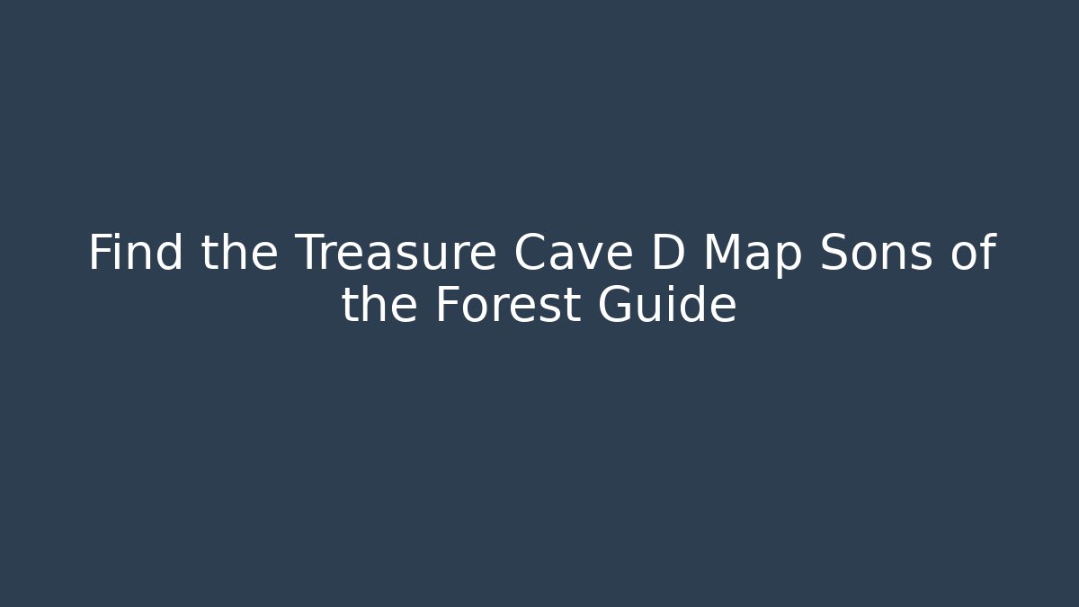 Find the Treasure Cave D Map Sons of the Forest Guide