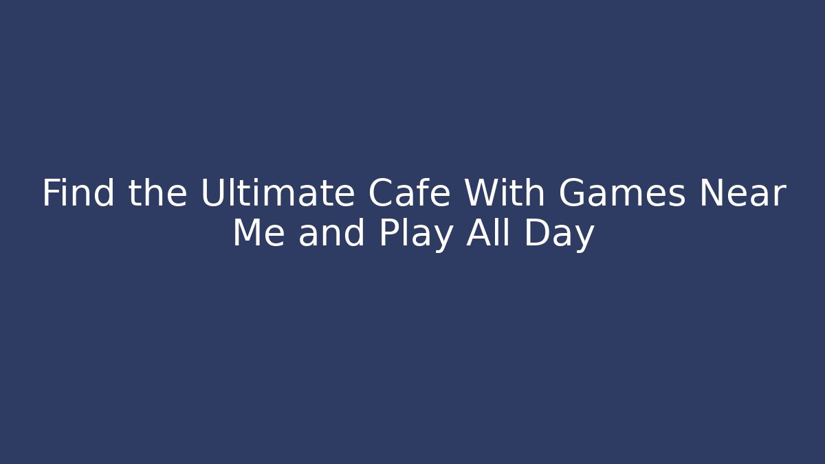 Find the Ultimate Cafe With Games Near Me and Play All Day