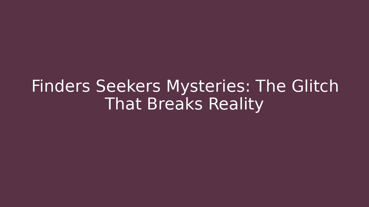 Finders Seekers Mysteries: The Glitch That Breaks Reality