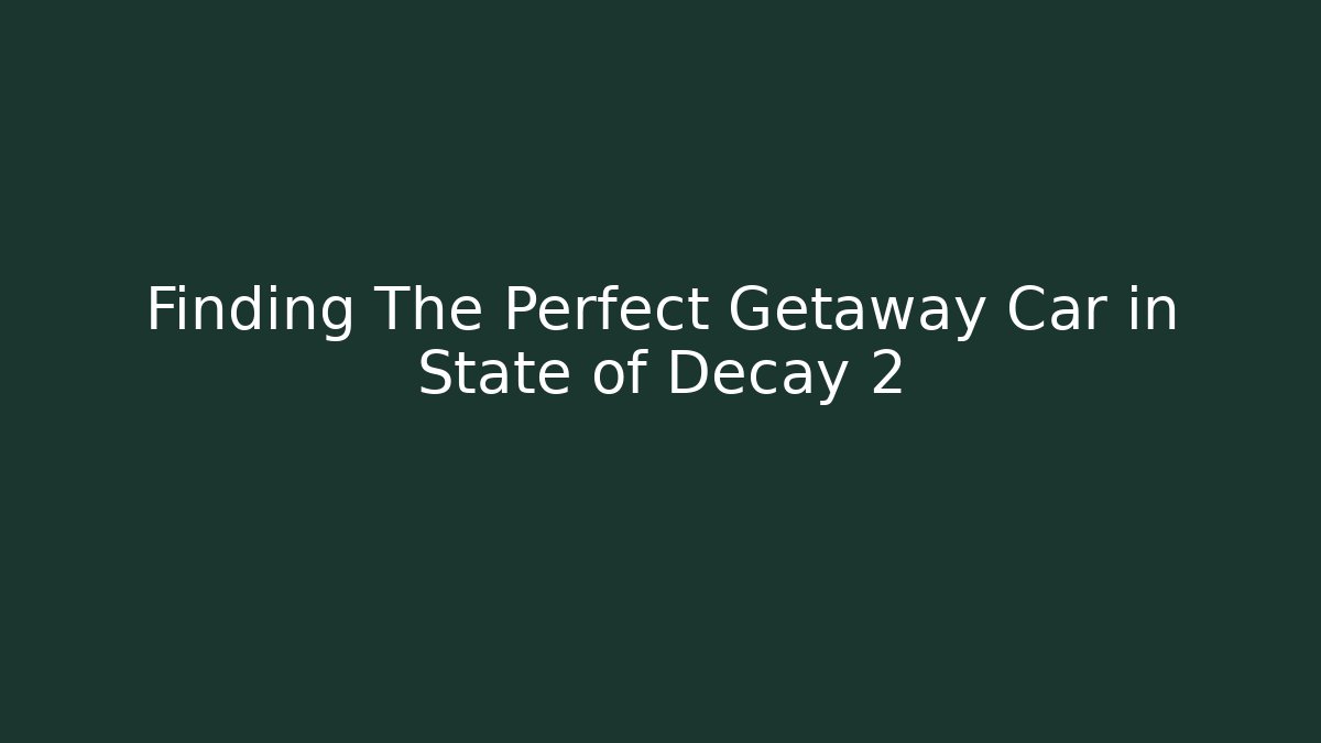 Finding The Perfect Getaway Car in State of Decay 2