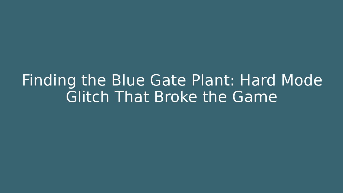 Finding the Blue Gate Plant: Hard Mode Glitch That Broke the Game