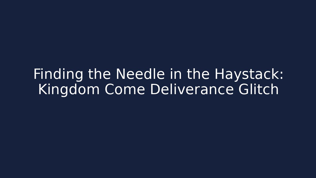 Finding the Needle in the Haystack: Kingdom Come Deliverance Glitch