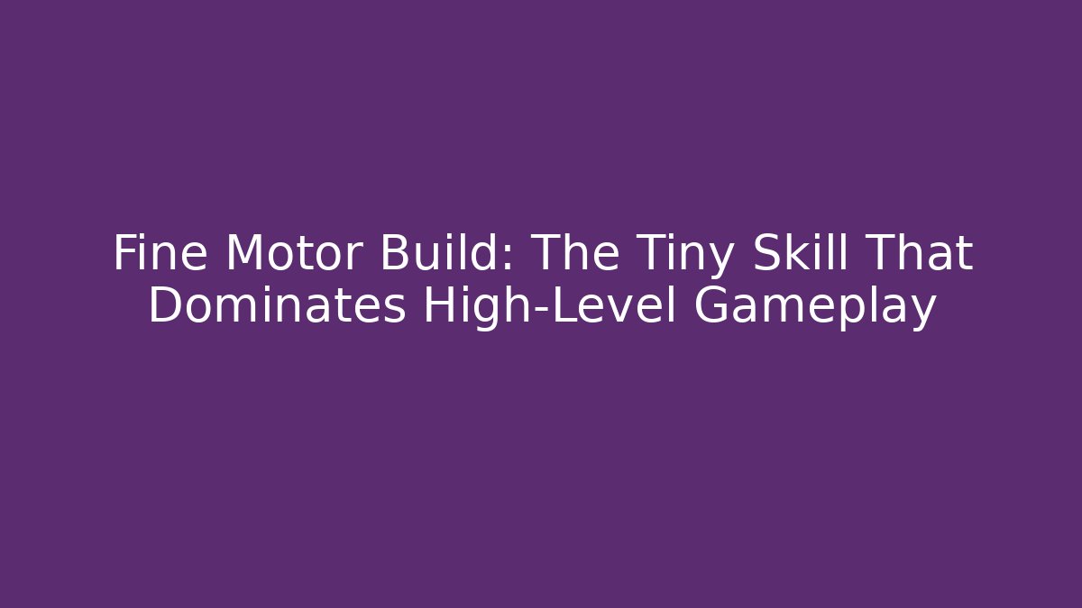 Fine Motor Build: The Tiny Skill That Dominates High-Level Gameplay - Create More Assets