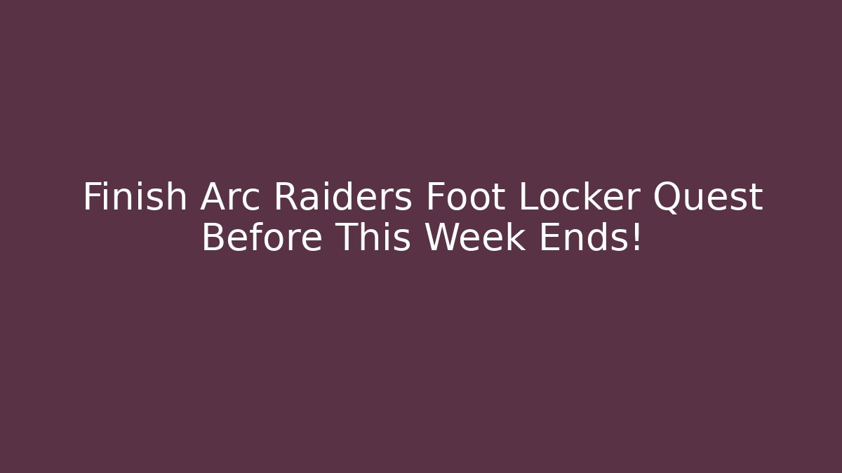 Finish Arc Raiders Foot Locker Quest Before This Week Ends! - Create More Assets