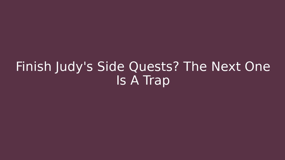 Finish Judy's Side Quests? The Next One Is A Trap