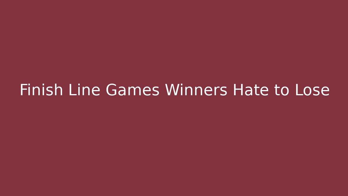 Finish Line Games Winners Hate to Lose - Create More Assets