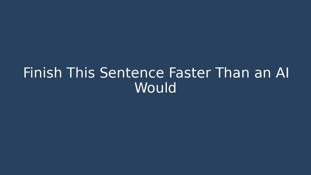 Finish This Sentence Faster Than an AI Would