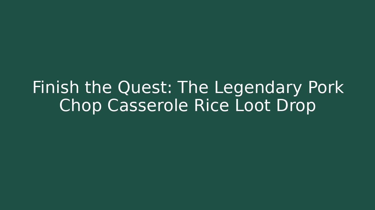 Finish the Quest: The Legendary Pork Chop Casserole Rice Loot Drop
