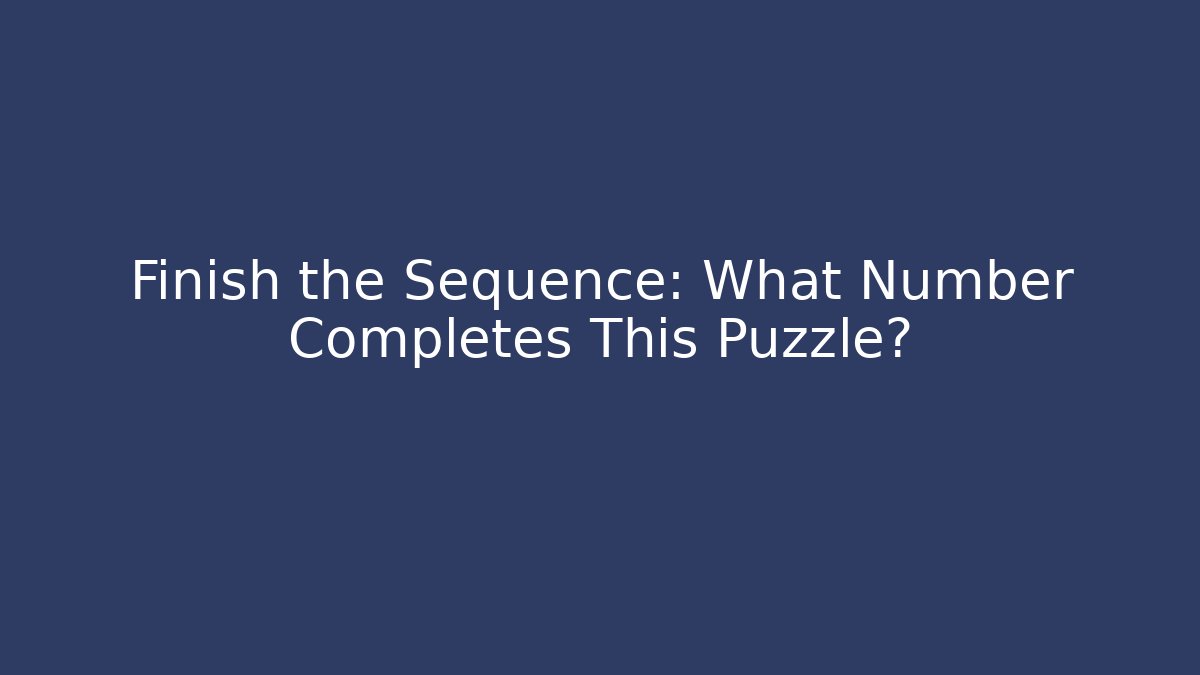 Finish the Sequence: What Number Completes This Puzzle?