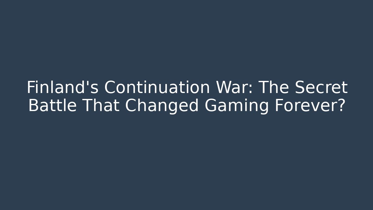 Finland's Continuation War: The Secret Battle That Changed Gaming Forever?