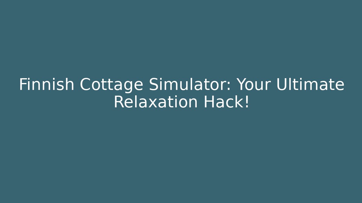 Finnish Cottage Simulator: Your Ultimate Relaxation Hack!