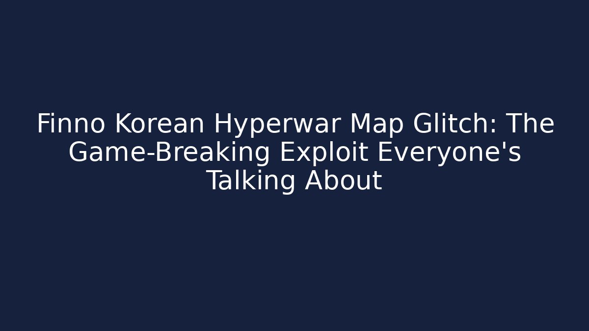 Finno Korean Hyperwar Map Glitch: The Game-Breaking Exploit Everyone’s Talking About