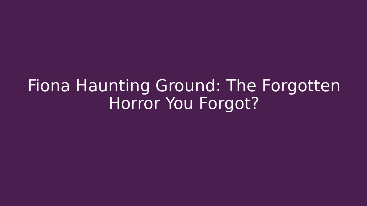 Fiona Haunting Ground: The Forgotten Horror You Forgot?
