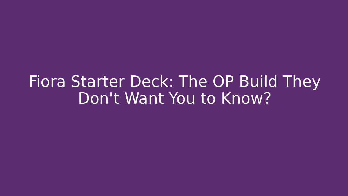 Fiora Starter Deck: The OP Build They Don't Want You to Know?
