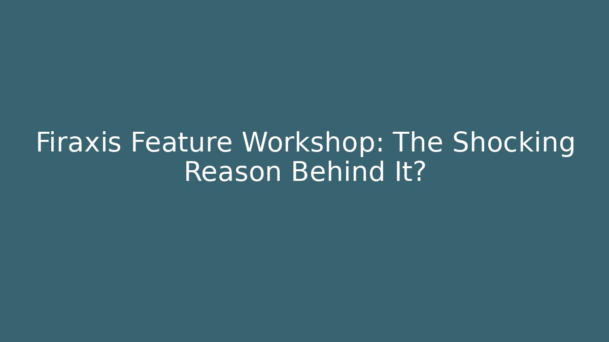 Firaxis Feature Workshop: The Shocking Reason Behind It? - Create More Assets
