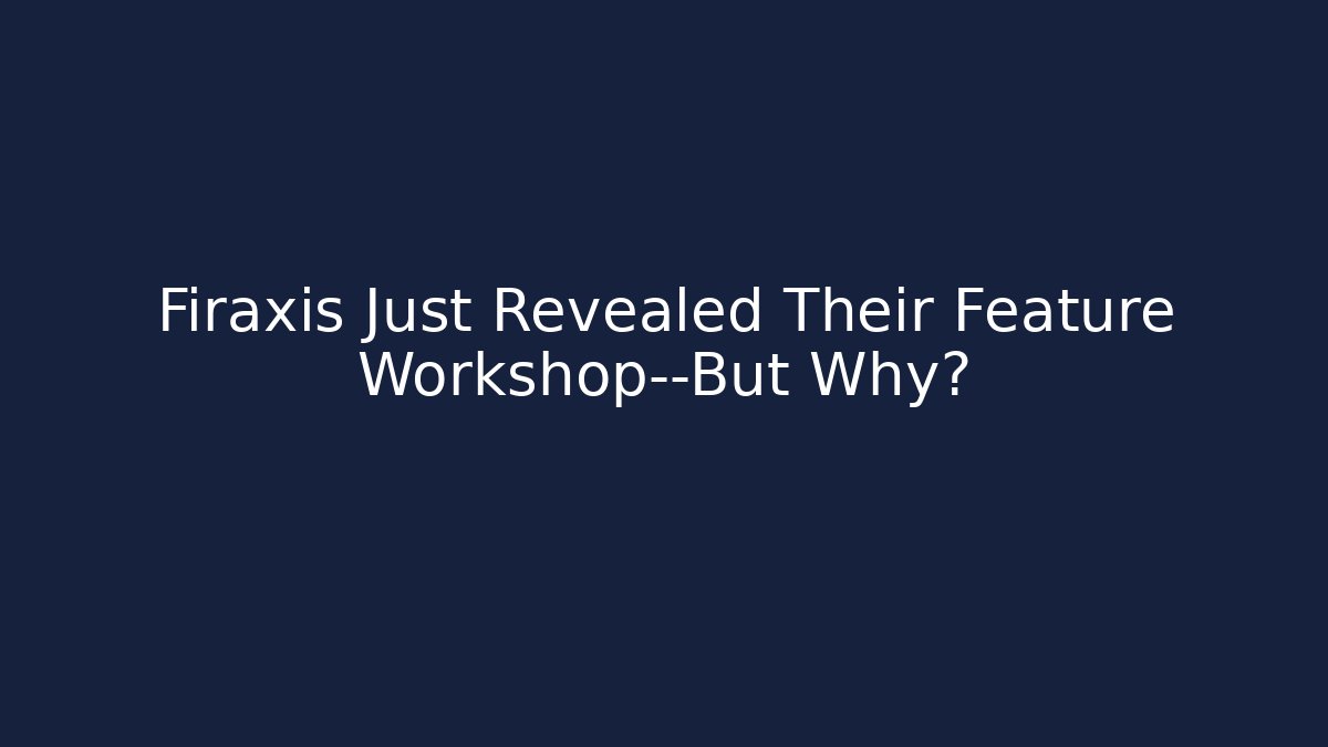 Firaxis Just Revealed Their Feature Workshop—But Why? - Create More Assets