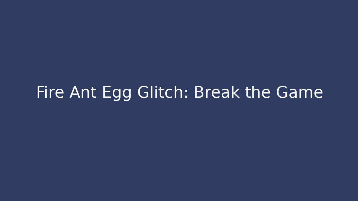 Fire Ant Egg Glitch: Break the Game - Create More Assets