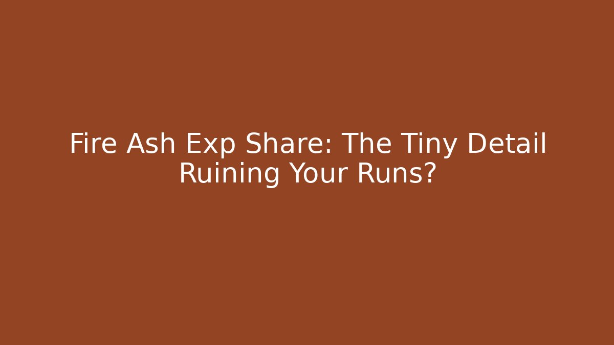 Fire Ash Exp Share: The Tiny Detail Ruining Your Runs?