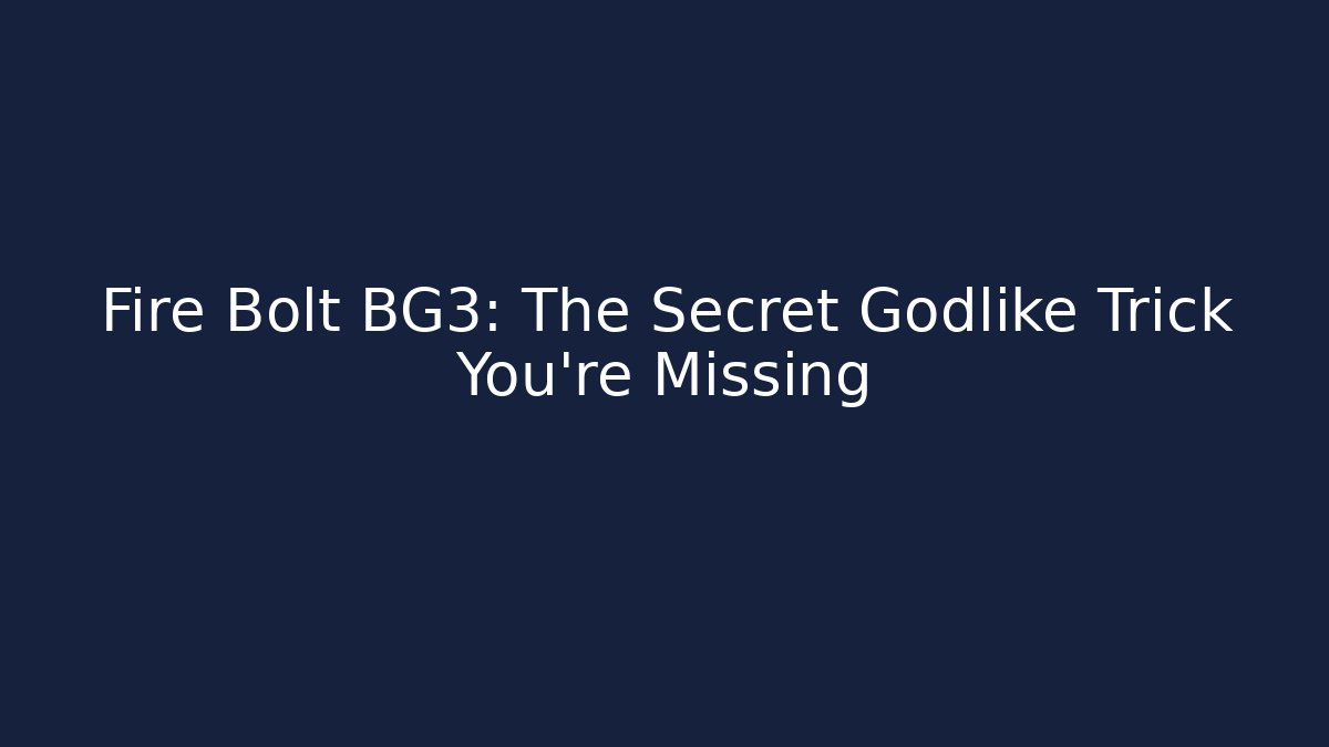 Fire Bolt BG3: The Secret Godlike Trick You’re Missing