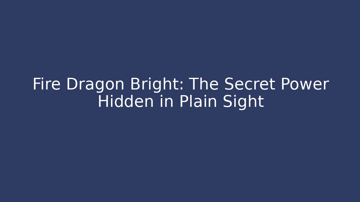Fire Dragon Bright: The Secret Power Hidden in Plain Sight