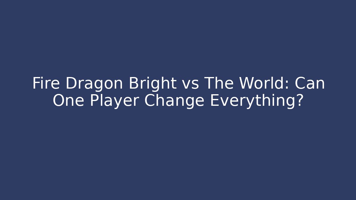 Fire Dragon Bright vs The World: Can One Player Change Everything?