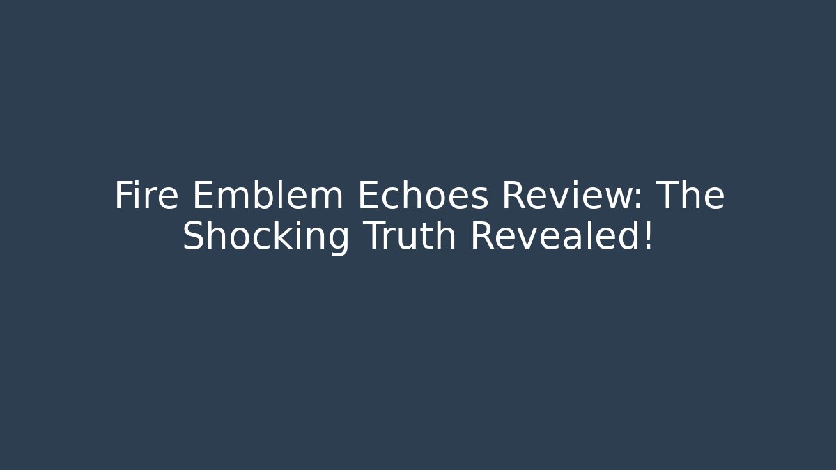 Fire Emblem Echoes Review: The Shocking Truth Revealed!