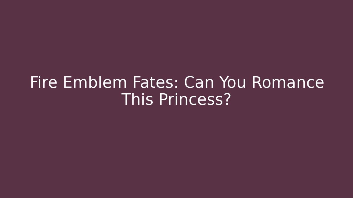 Fire Emblem Fates: Can You Romance This Princess?