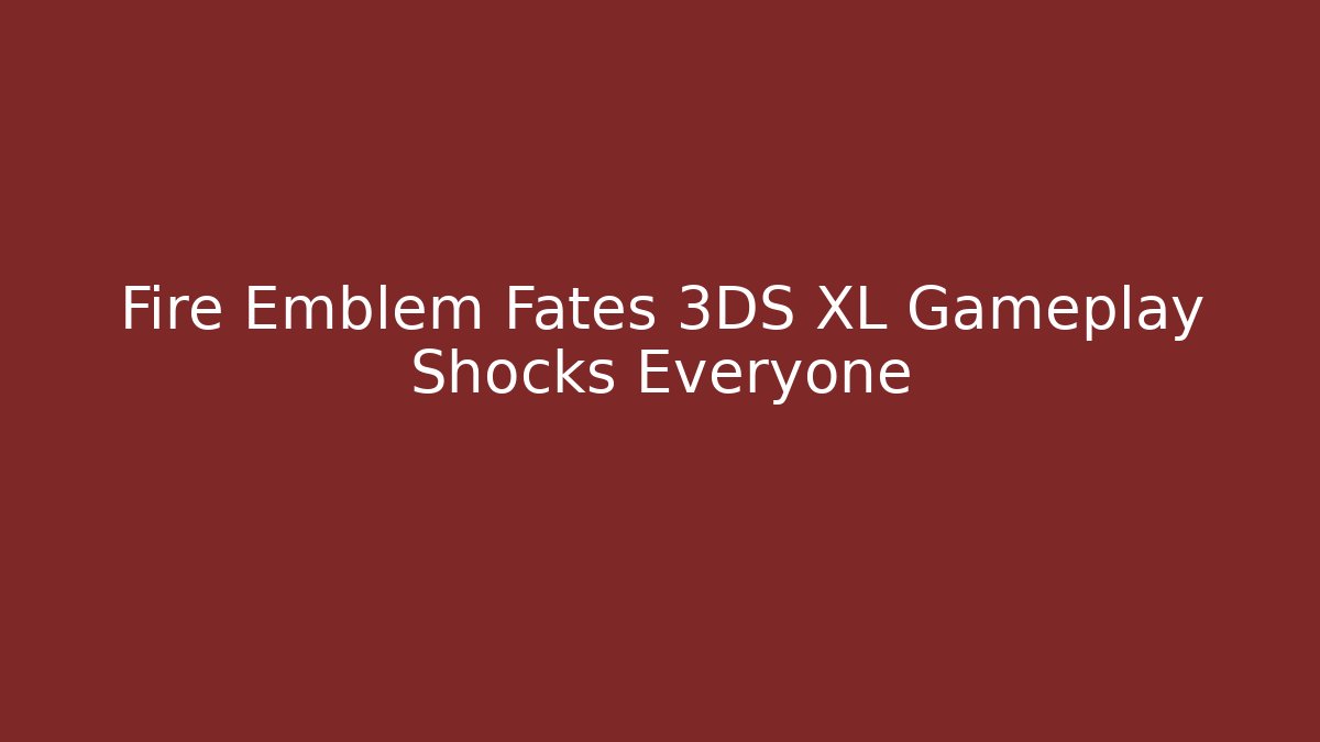Fire Emblem Fates 3DS XL Gameplay Shocks Everyone