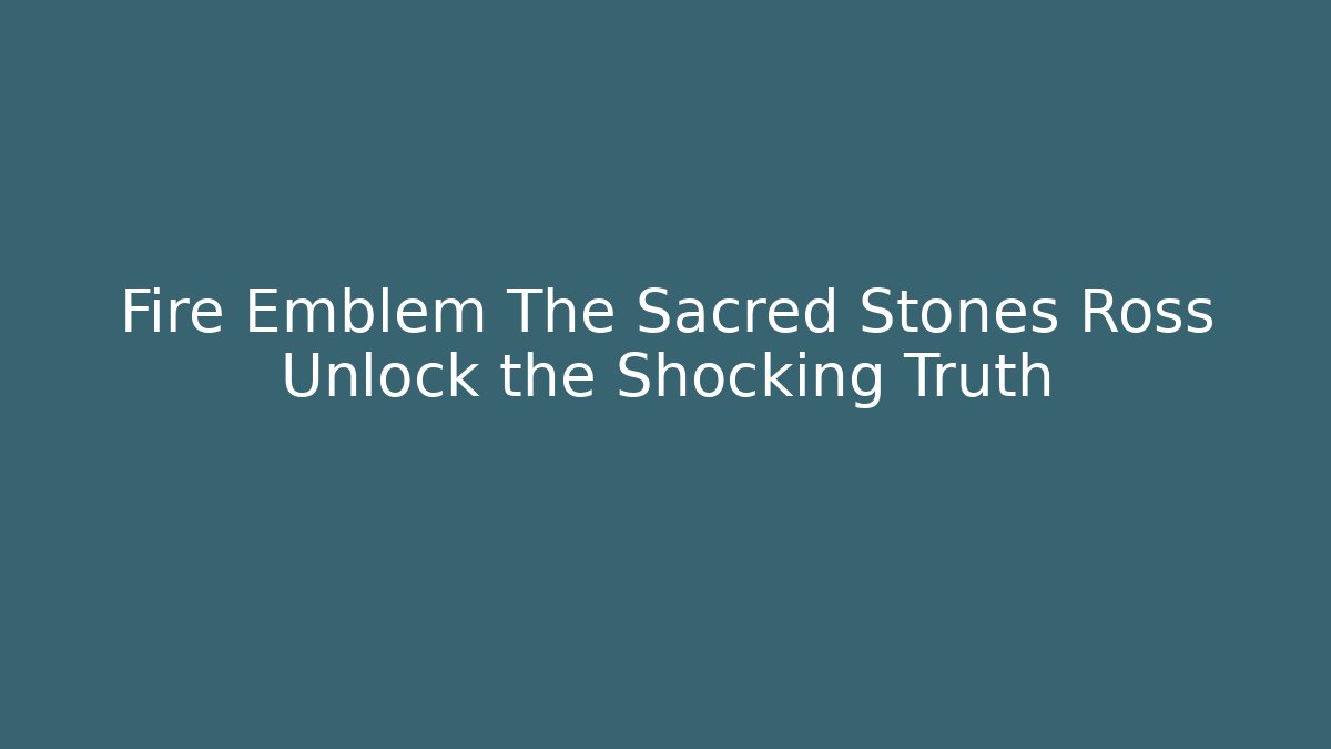 Fire Emblem The Sacred Stones Ross Unlock the Shocking Truth