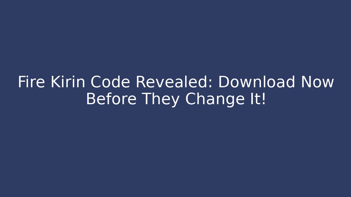 Fire Kirin Code Revealed: Download Now Before They Change It!