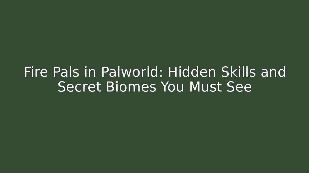 Fire Pals in Palworld: Hidden Skills and Secret Biomes You Must See