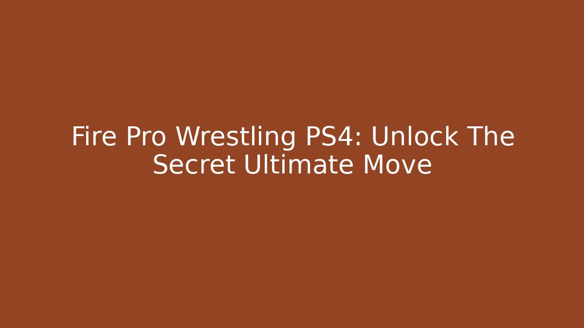 Fire Pro Wrestling PS4: Unlock The Secret Ultimate Move