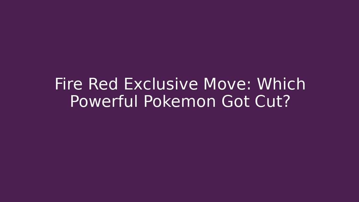 Fire Red Exclusive Move: Which Powerful Pokémon Got Cut?