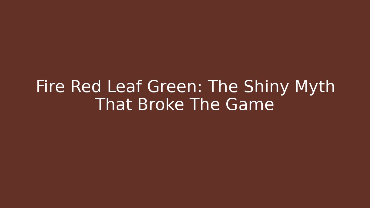 Fire Red Leaf Green: The Shiny Myth That Broke The Game