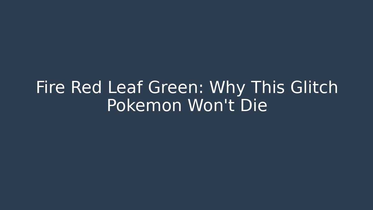 Fire Red Leaf Green: Why This Glitch Pokémon Won't Die