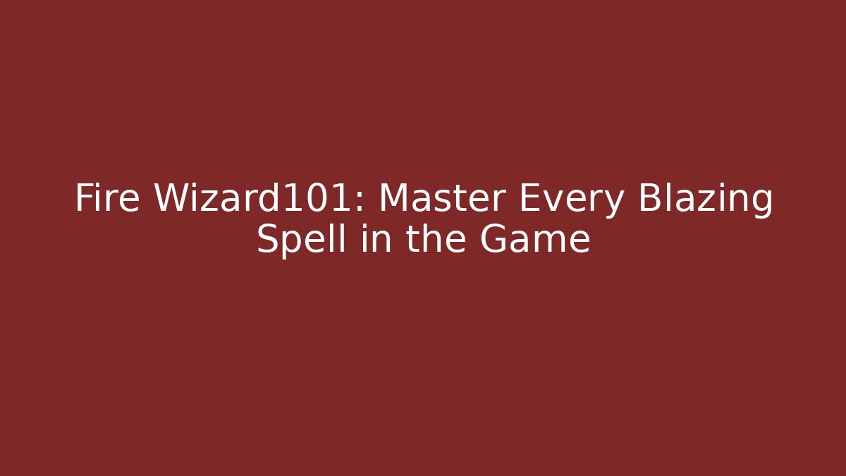 Fire Wizard101: Master Every Blazing Spell in the Game - Create More Assets