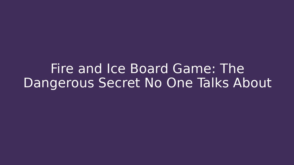 Fire and Ice Board Game: The Dangerous Secret No One Talks About