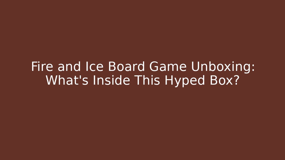 Fire and Ice Board Game Unboxing: What’s Inside This Hyped Box?