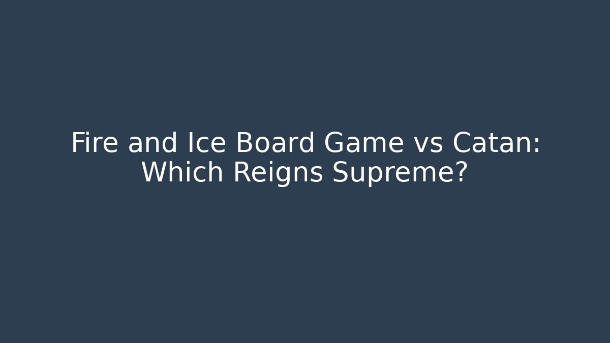 Fire and Ice Board Game vs Catan: Which Reigns Supreme?