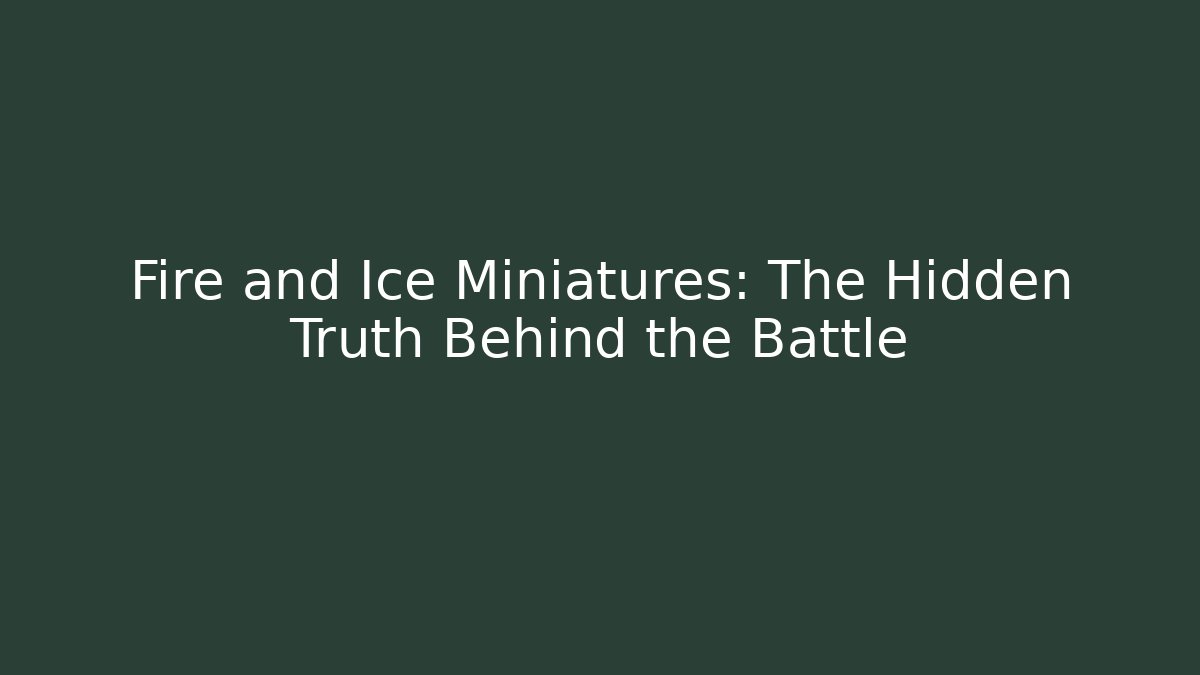 Fire and Ice Miniatures: The Hidden Truth Behind the Battle
