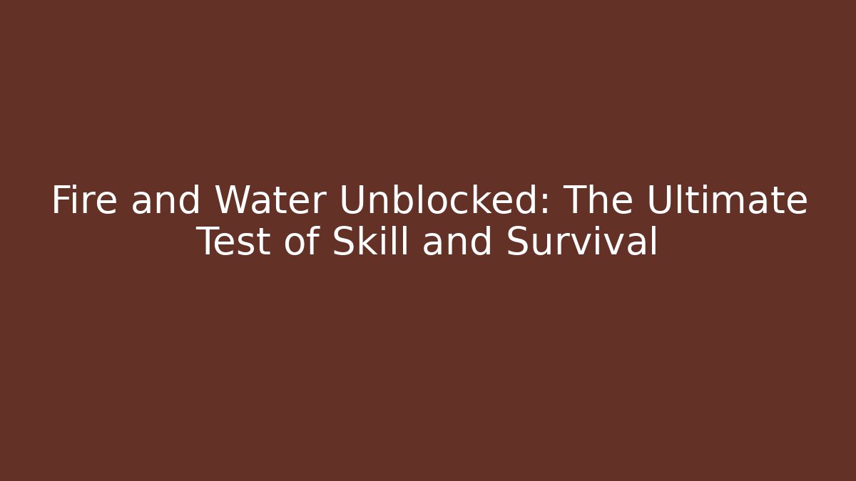 Fire and Water Unblocked: The Ultimate Test of Skill and Survival