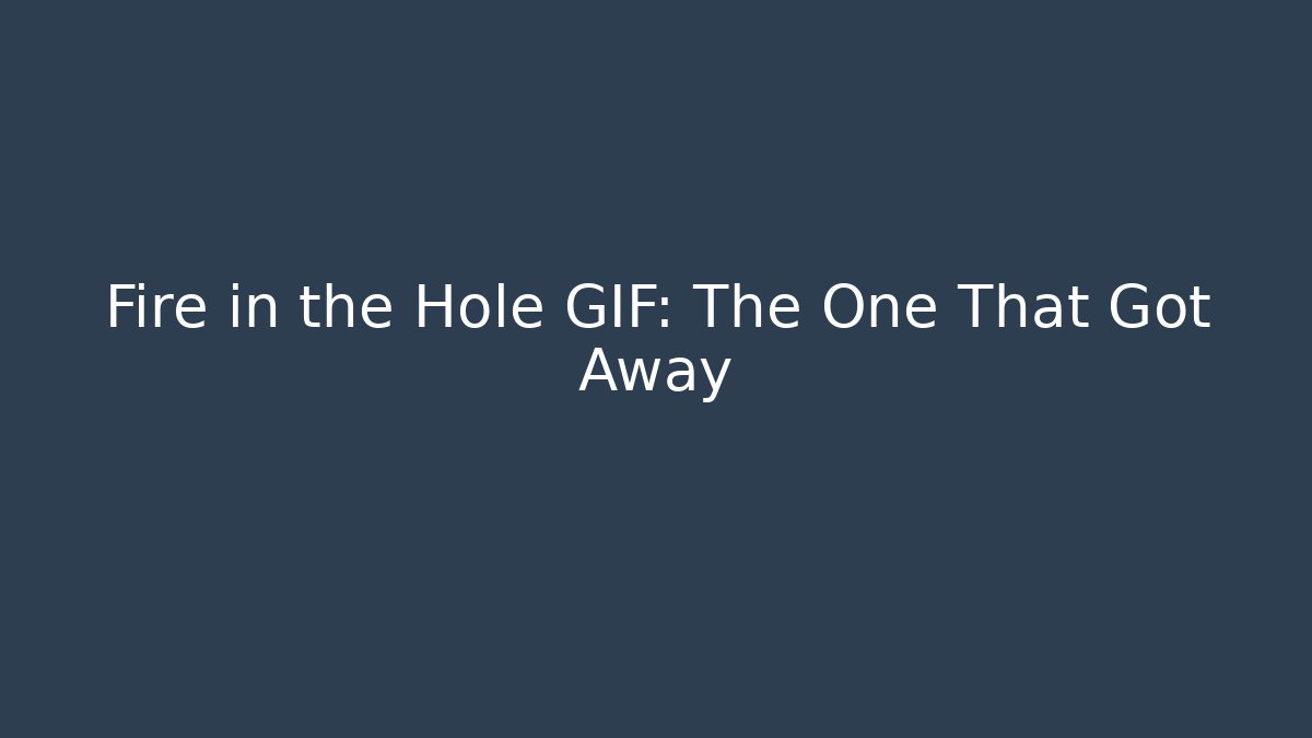 Fire in the Hole GIF: The One That Got Away