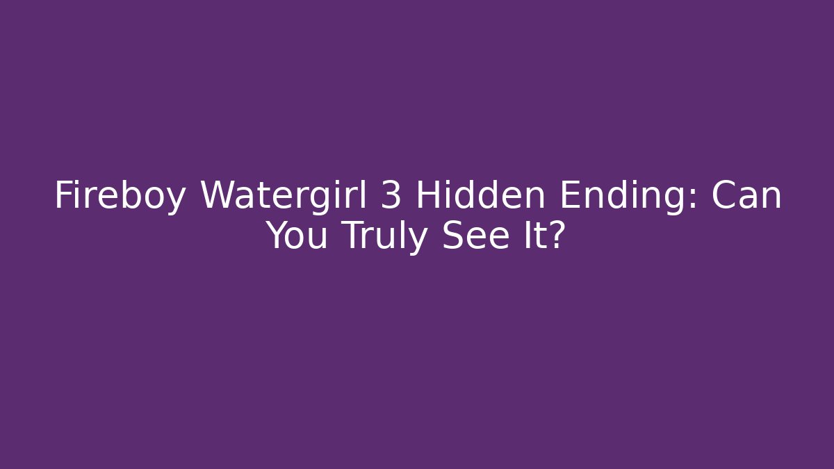 Fireboy Watergirl 3 Hidden Ending: Can You Truly See It?