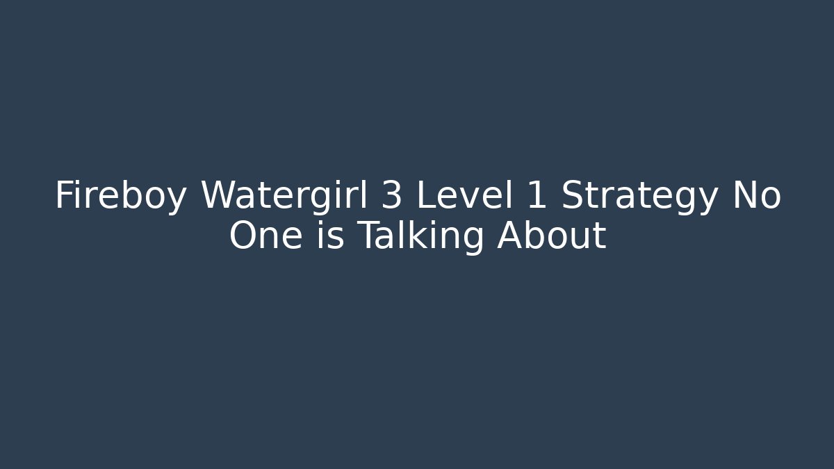 Fireboy Watergirl 3 Level 1 Strategy No One is Talking About