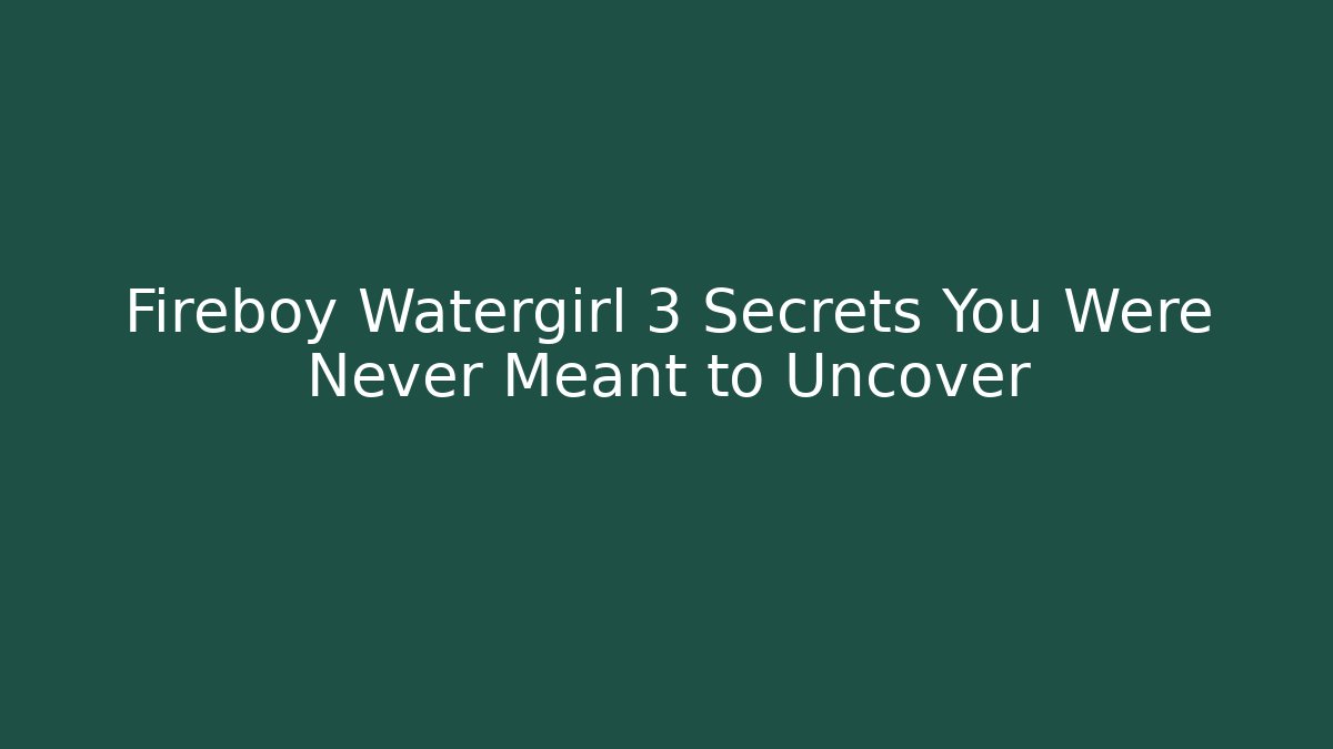 Fireboy Watergirl 3 Secrets You Were Never Meant to Uncover
